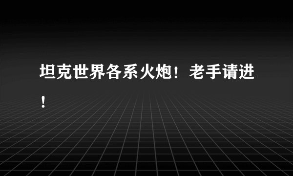 坦克世界各系火炮！老手请进！