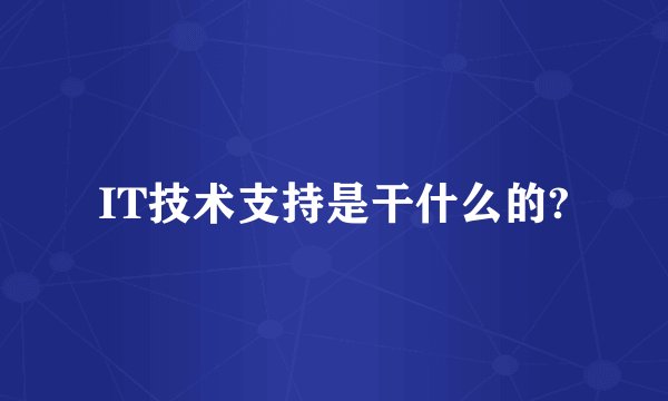 IT技术支持是干什么的?