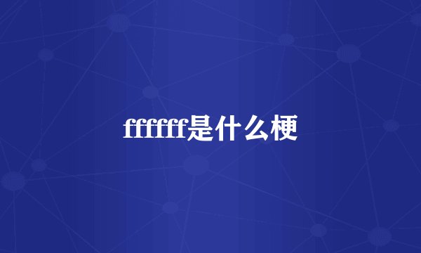 ffffff是什么梗