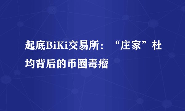 起底BiKi交易所:“庄家”杜均背后的币圈毒瘤