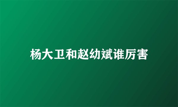杨大卫和赵幼斌谁厉害