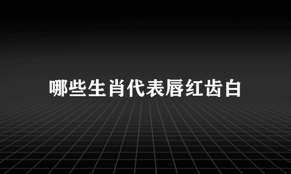哪些生肖代表唇红齿白