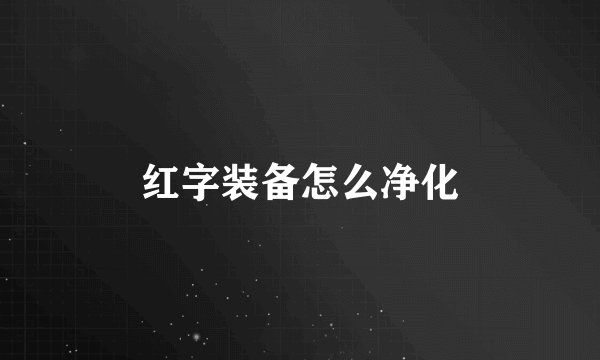 红字装备怎么净化