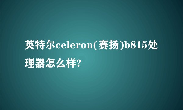 英特尔celeron(赛扬)b815处理器怎么样?