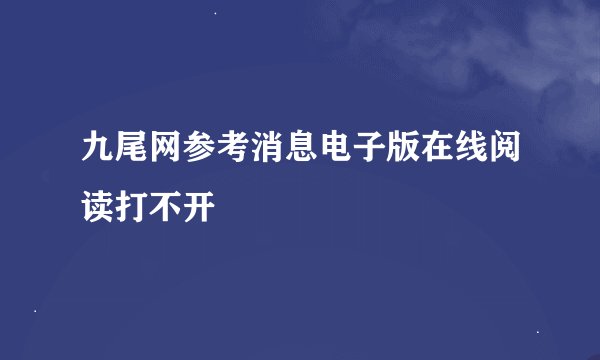 九尾网参考消息电子版在线阅读打不开