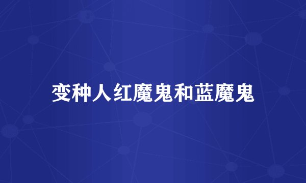 变种人红魔鬼和蓝魔鬼