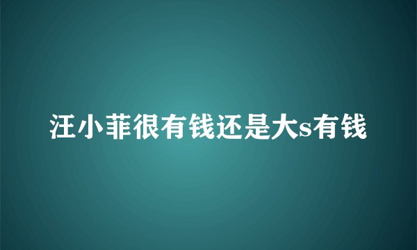 汪小菲很有钱还是大s有钱