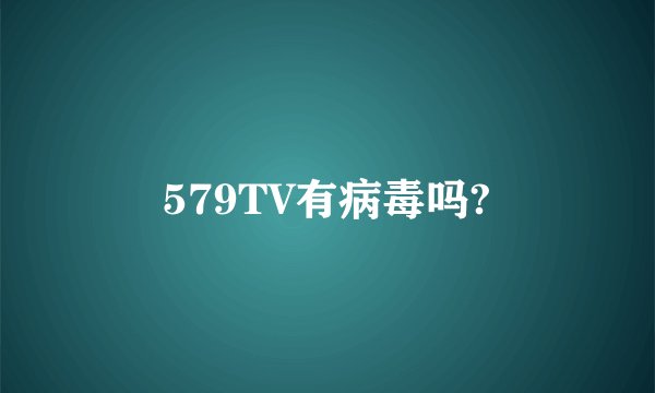 579TV有病毒吗?