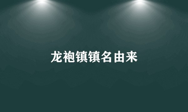 龙袍镇镇名由来