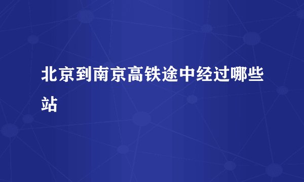 北京到南京高铁途中经过哪些站