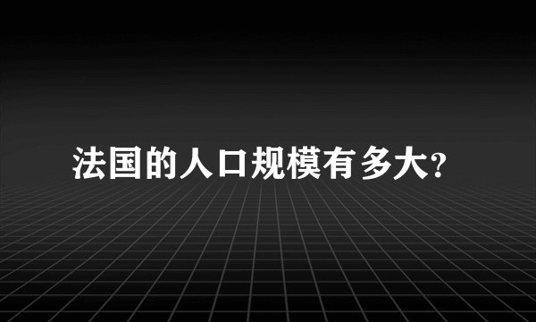 法国的人口规模有多大？