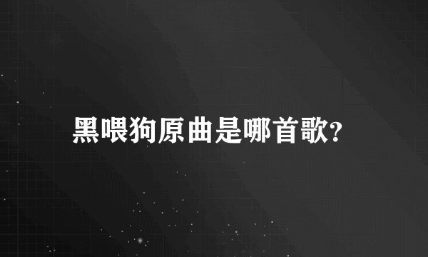 黑喂狗原曲是哪首歌？
