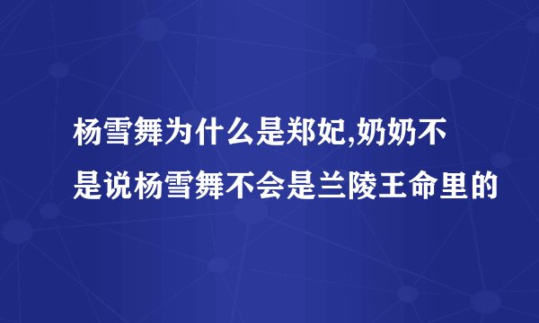 杨雪舞为什么是郑妃,奶奶不是说杨雪舞不会是兰陵王命里的