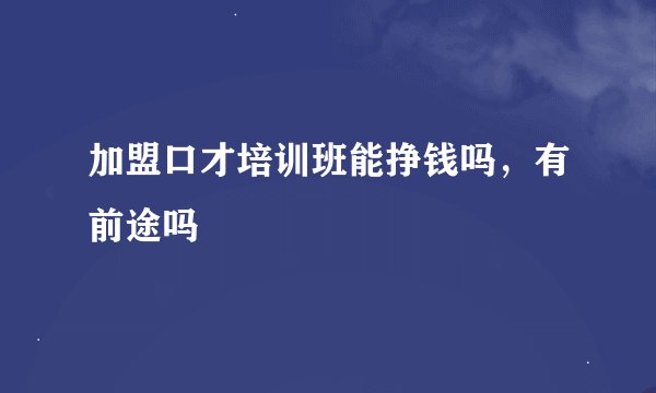 加盟口才培训班能挣钱吗，有前途吗