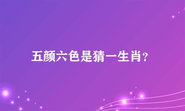 五颜六色是猜一生肖？