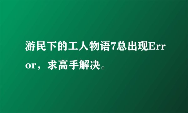 游民下的工人物语7总出现Error，求高手解决。