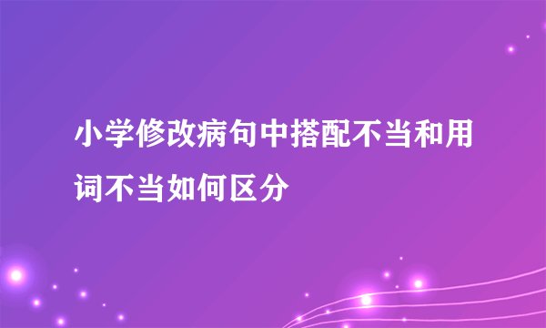 小学修改病句中搭配不当和用词不当如何区分