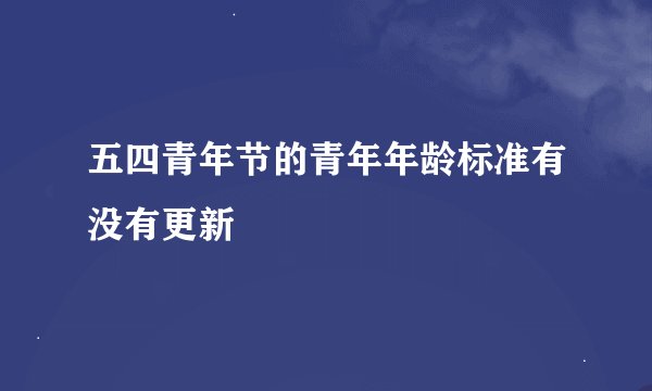 五四青年节的青年年龄标准有没有更新