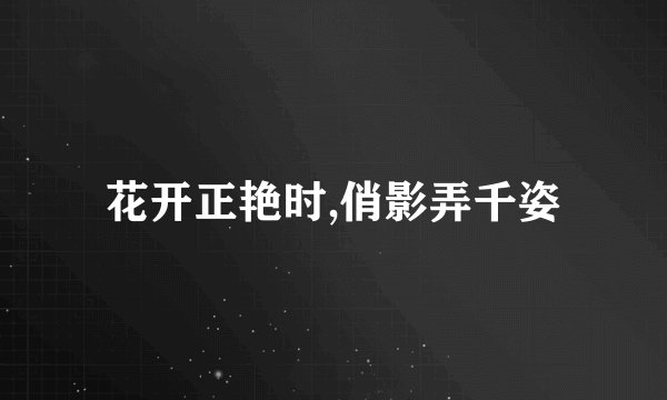 花开正艳时,俏影弄千姿