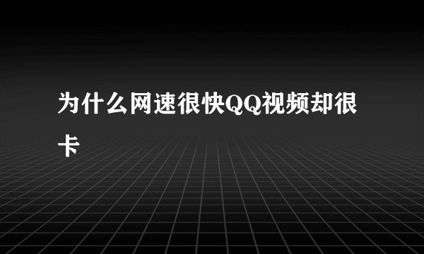 为什么网速很快QQ视频却很卡