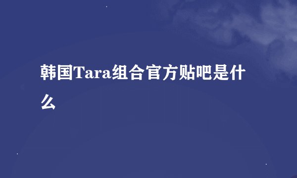 韩国Tara组合官方贴吧是什么