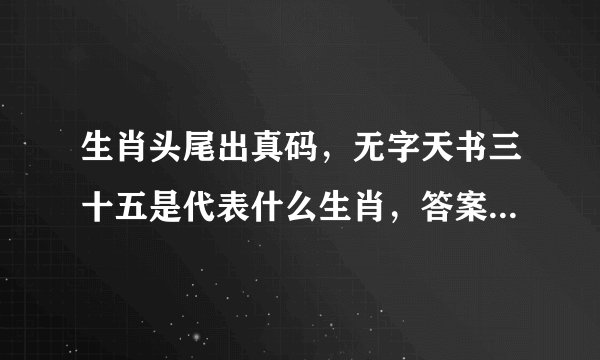 生肖头尾出真码，无字天书三十五是代表什么生肖，答案曝光落实