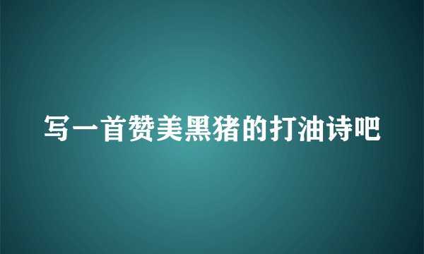 写一首赞美黑猪的打油诗吧