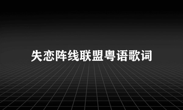 失恋阵线联盟粤语歌词