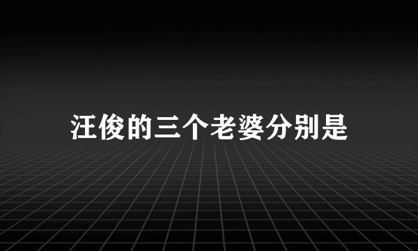 汪俊的三个老婆分别是
