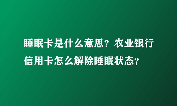 睡眠卡是什么意思?农业银行信用卡怎么解除睡眠状态?