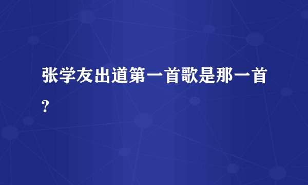 张学友出道第一首歌是那一首?