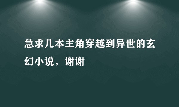 急求几本主角穿越到异世的玄幻小说，谢谢