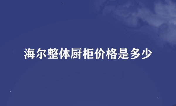 海尔整体厨柜价格是多少