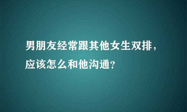 男朋友经常跟其他女生双排，应该怎么和他沟通？
