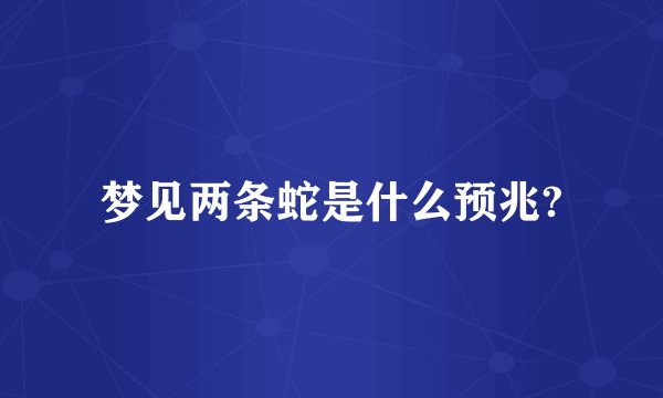梦见两条蛇是什么预兆?
