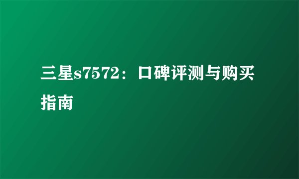 三星s7572：口碑评测与购买指南