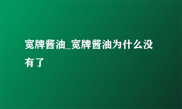 宽牌酱油_宽牌酱油为什么没有了