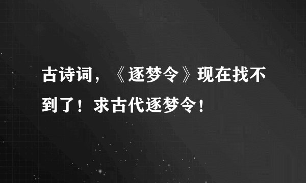 古诗词，《逐梦令》现在找不到了！求古代逐梦令！