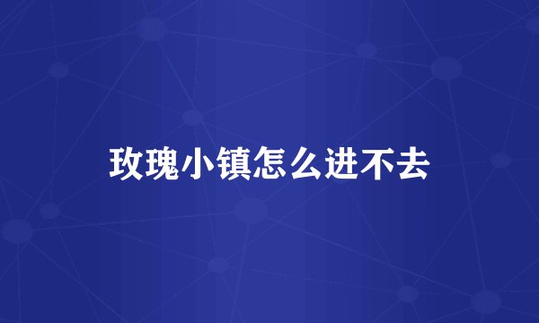 玫瑰小镇怎么进不去