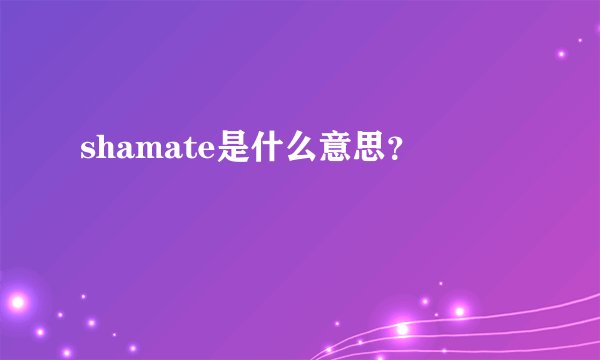shamate是什么意思？