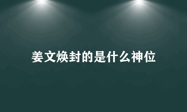 姜文焕封的是什么神位