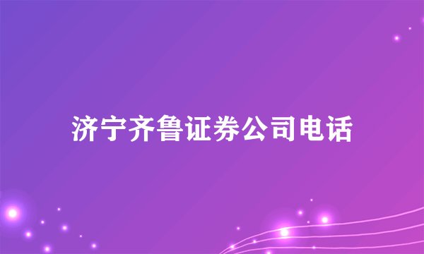 济宁齐鲁证券公司电话