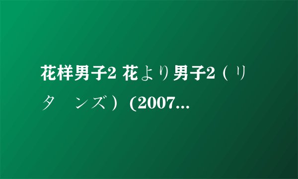 花样男子2 花より男子2（リターンズ） (2007)全集未删减高清版免费下载
