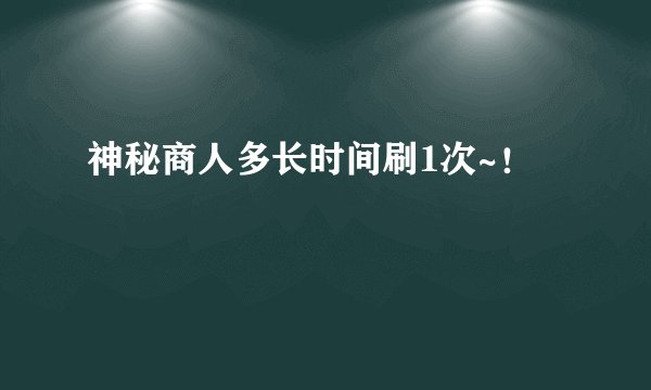 神秘商人多长时间刷1次~！