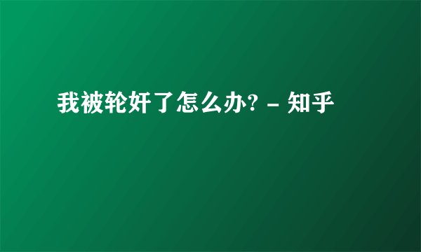 我被轮奸了怎么办? - 知乎