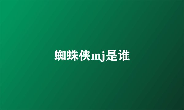 蜘蛛侠mj是谁