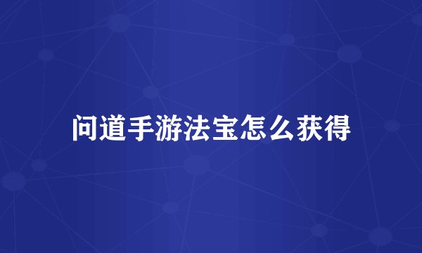 问道手游法宝怎么获得