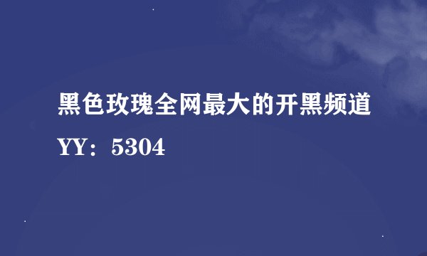 黑色玫瑰全网最大的开黑频道YY：5304