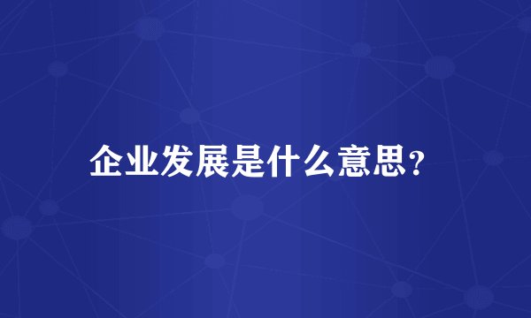 企业发展是什么意思？
