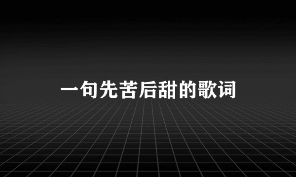 一句先苦后甜的歌词